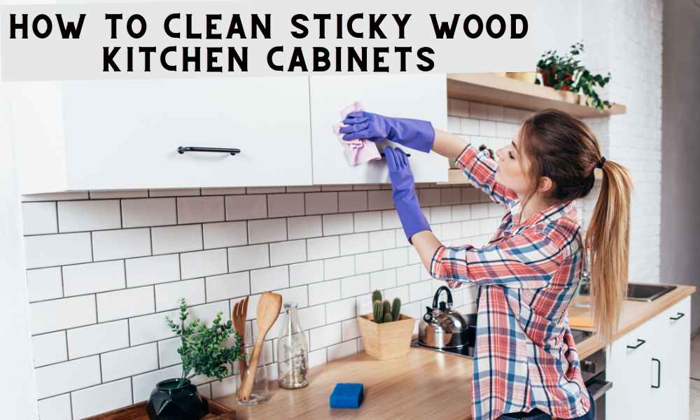 How To Clean Sticky Wood Kitchen Cabinets